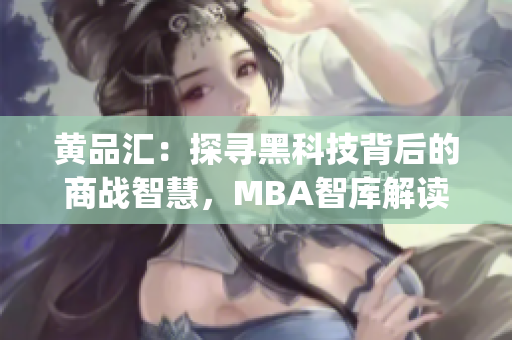 黃品匯：探尋黑科技背后的商戰(zhàn)智慧，MBA智庫解讀商業(yè)奇點(diǎn)(1)
