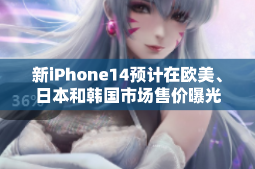 新iPhone14預(yù)計在歐美、日本和韓國市場售價曝光