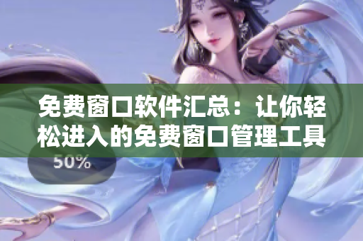 免費(fèi)窗口軟件匯總：讓你輕松進(jìn)入的免費(fèi)窗口管理工具，全面推薦