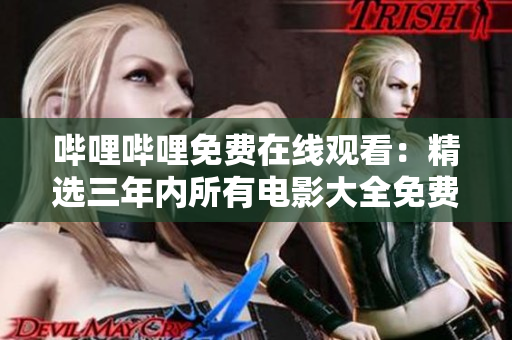 嗶哩嗶哩免費在線觀看：精選三年內(nèi)所有電影大全免費觀看！