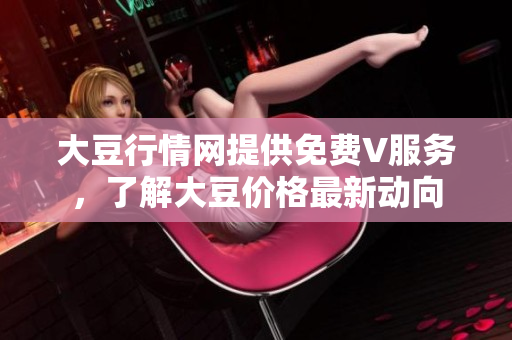 大豆行情網(wǎng)提供免費V服務，了解大豆價格最新動向