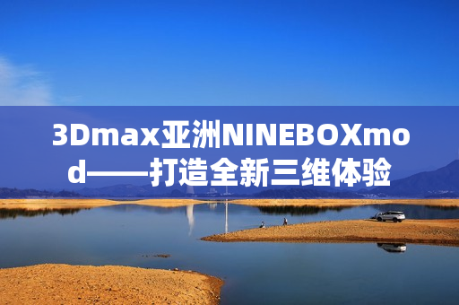 3Dmax亞洲NINEBOXmod——打造全新三維體驗