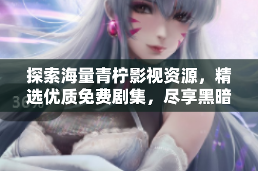 探索海量青檸影視資源，精選優(yōu)質(zhì)免費(fèi)劇集，盡享黑暗榮耀