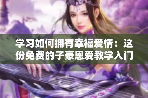 學習如何擁有幸福愛情：這份免費的子豪恩愛教學入門值得一讀！