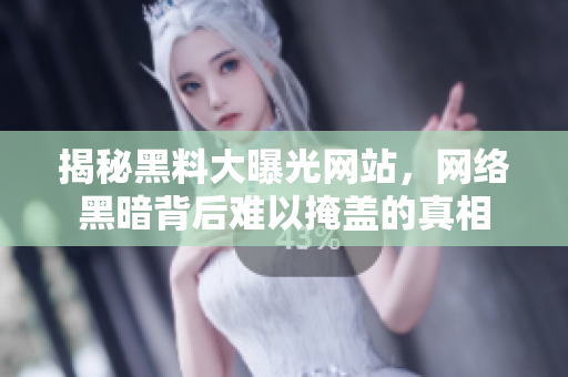 揭秘黑料大曝光網(wǎng)站，網(wǎng)絡(luò)黑暗背后難以掩蓋的真相
