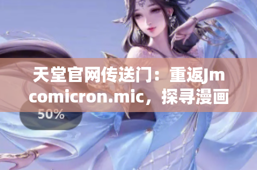 天堂官網(wǎng)傳送門：重返Jmcomicron.mic，探尋漫畫世界