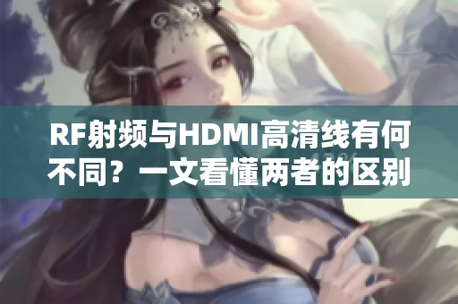 RF射頻與HDMI高清線有何不同？一文看懂兩者的區(qū)別