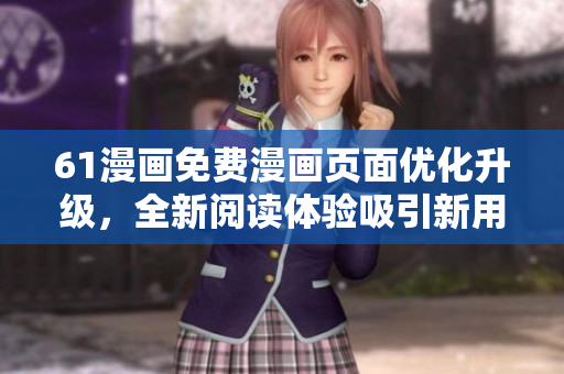 61漫畫免費(fèi)漫畫頁面優(yōu)化升級，全新閱讀體驗(yàn)吸引新用戶
