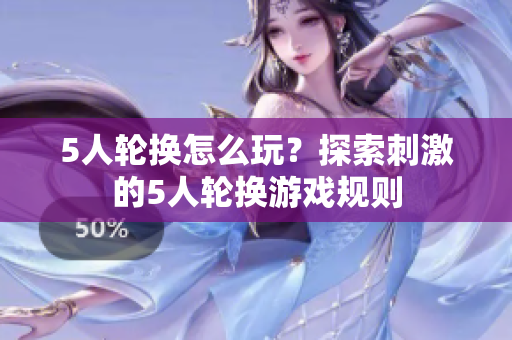 5人輪換怎么玩？探索刺激的5人輪換游戲規(guī)則