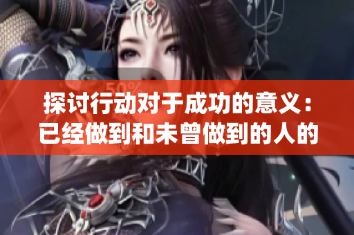 探討行動對于成功的意義：已經(jīng)做到和未曾做到的人的區(qū)別(1)