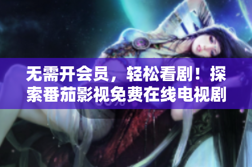 無需開會員，輕松看??！探索番茄影視免費(fèi)在線電視劇大全