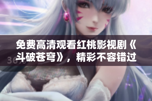 免費(fèi)高清觀看紅桃影視劇《斗破蒼穹》，精彩不容錯過!