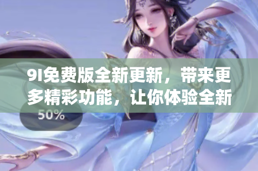 9I免費(fèi)版全新更新，帶來(lái)更多精彩功能，讓你體驗(yàn)全新的使用樂(lè)趣(1)