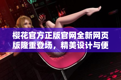 櫻花官方正版官網(wǎng)全新網(wǎng)頁(yè)版隆重登場(chǎng)，精美設(shè)計(jì)與便捷購(gòu)物一網(wǎng)打盡