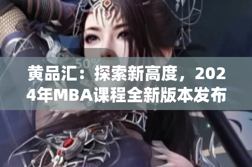 黃品匯：探索新高度，2024年MBA課程全新版本發(fā)布(1)