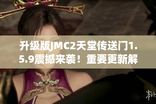 升級(jí)版JMC2天堂傳送門1.5.9震撼來(lái)襲！重要更新解讀