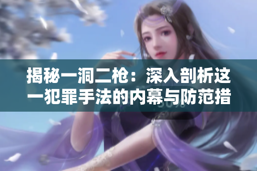 揭秘一洞二槍?zhuān)荷钊肫饰鲞@一犯罪手法的內(nèi)幕與防范措施