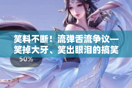 笑料不斷!流彈舌流爭議—笑掉大牙、笑出眼淚的搞笑場景 笑料不斷!流彈舌流爭議—笑掉大牙、笑出眼淚的搞笑場景