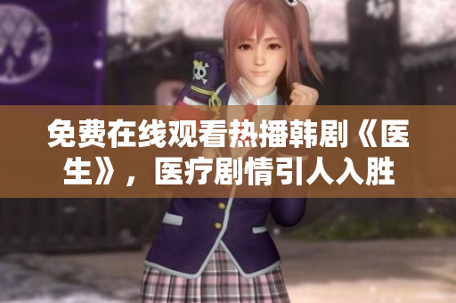 免費(fèi)在線觀看熱播韓劇《醫(yī)生》,醫(yī)療劇情引人入勝 免費(fèi)在線觀看熱播韓劇《醫(yī)生》,醫(yī)療劇情引人入勝