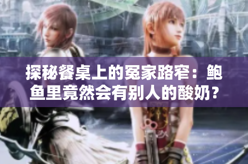 探秘餐桌上的冤家路窄：鮑魚里竟然會(huì)有別人的酸奶？
