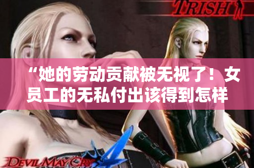 “她的勞動貢獻被無視了！女員工的無私付出該得到怎樣的回報？”