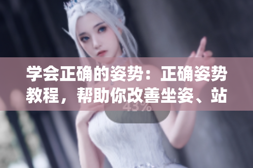 學(xué)會(huì)正確的姿勢(shì)：正確姿勢(shì)教程，幫助你改善坐姿、站姿和睡姿(1)
