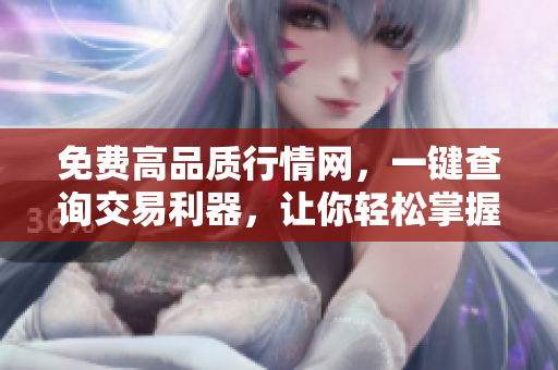 免費高品質(zhì)行情網(wǎng)，一鍵查詢交易利器，讓你輕松掌握市場動態(tài)