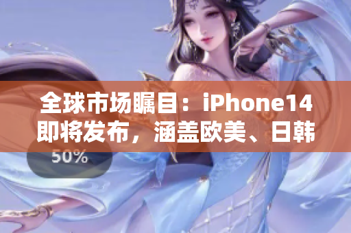 全球市場矚目：iPhone14即將發(fā)布，涵蓋歐美、日韓多版本