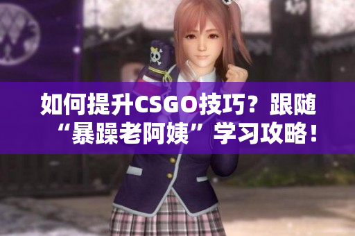 如何提升CSGO技巧？跟隨“暴躁老阿姨”學(xué)習(xí)攻略！