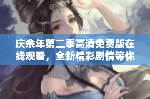 慶余年第二季高清免費版在線觀看，全新精彩劇情等你解鎖 