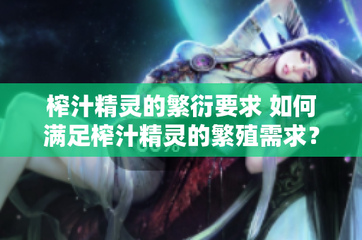 榨汁精靈的繁衍要求 如何滿足榨汁精靈的繁殖需求？