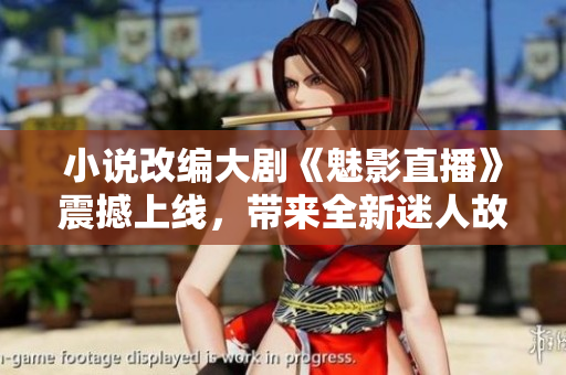 小說改編大劇《魅影直播》震撼上線，帶來全新迷人故事