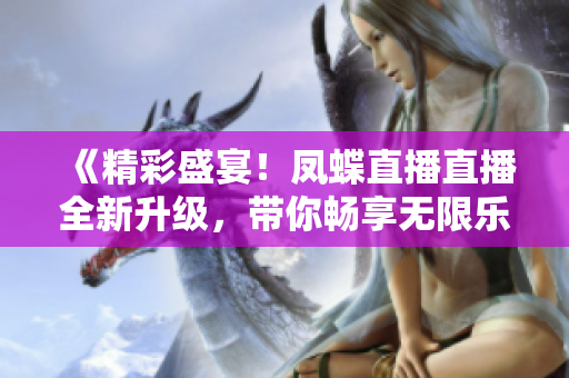 《精彩盛宴！鳳蝶直播直播全新升級(jí)，帶你暢享無(wú)限樂(lè)趣》