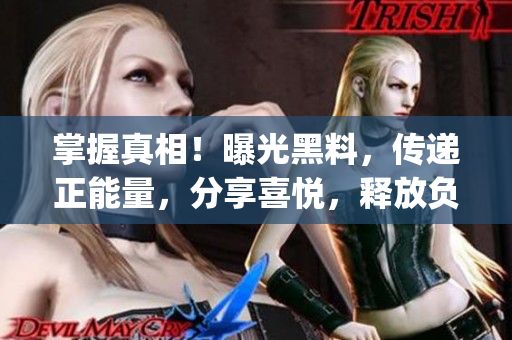 掌握真相！曝光黑料，傳遞正能量，分享喜悅，釋放負(fù)面情緒(1)
