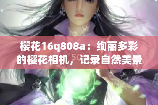 櫻花16q808a：絢麗多彩的櫻花相機(jī)，記錄自然美景(1)