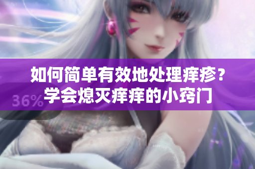 如何簡(jiǎn)單有效地處理癢疹？學(xué)會(huì)熄滅癢癢的小竅門