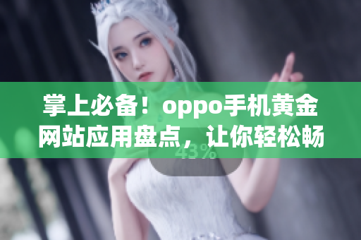 掌上必備！oppo手機黃金網(wǎng)站應用盤點，讓你輕松暢游互聯(lián)網(wǎng)