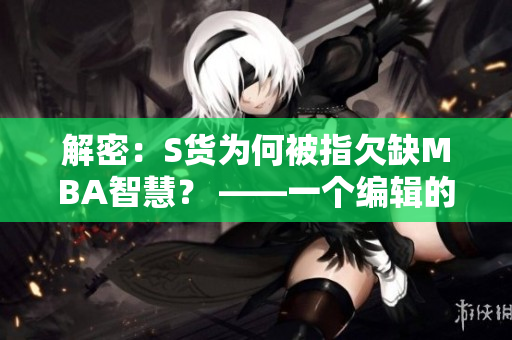 解密：S貨為何被指欠缺MBA智慧？ ——一個(gè)編輯的分析