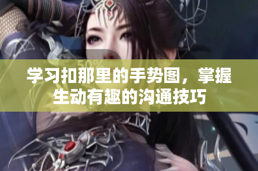 學習扣那里的手勢圖，掌握生動有趣的溝通技巧