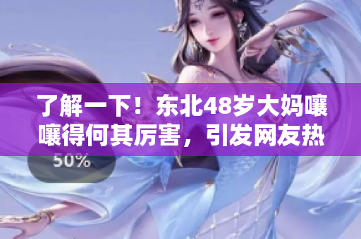 了解一下！東北48歲大媽嚷嚷得何其厲害，引發(fā)網(wǎng)友熱議