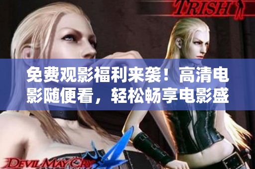 免費觀影福利來襲！高清電影隨便看，輕松暢享電影盛宴