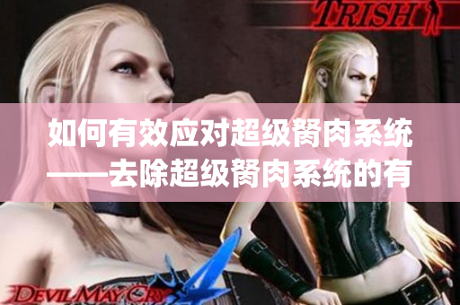 如何有效應(yīng)對超級胬肉系統(tǒng)——去除超級胬肉系統(tǒng)的有效方法(1)