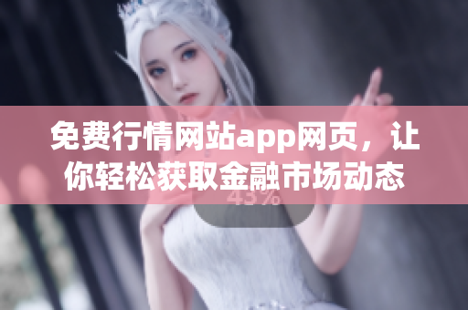 免費(fèi)行情網(wǎng)站app網(wǎng)頁，讓你輕松獲取金融市場動態(tài)