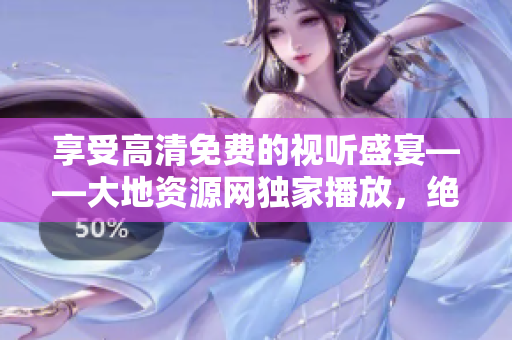 享受高清免費的視聽盛宴——大地資源網(wǎng)獨家播放，絕對不容錯過！