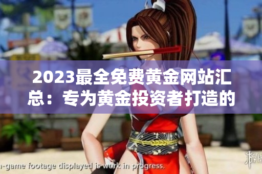 2023最全免費(fèi)黃金網(wǎng)站匯總：專為黃金投資者打造的完善指南