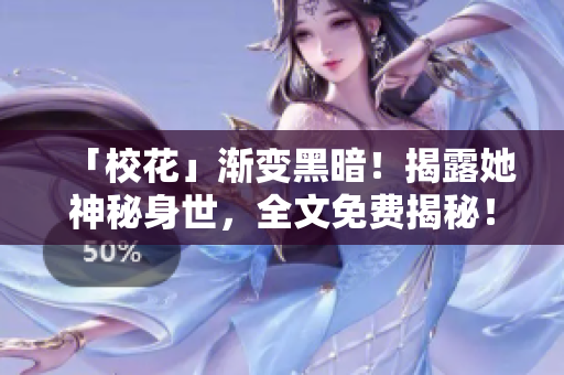 「校花」?jié)u變黑暗！揭露她神秘身世，全文免費揭秘！