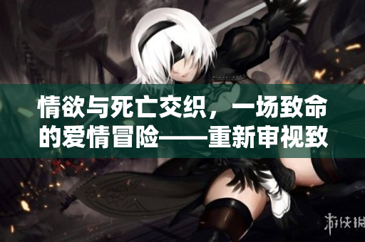 情欲與死亡交織，一場致命的愛情冒險(xiǎn)——重新審視致命的艷遇