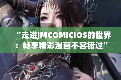 “走進JMCOMICIOS的世界：暢享精彩漫畫不容錯過”