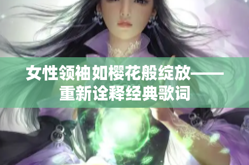 女性領袖如櫻花般綻放——重新詮釋經(jīng)典歌詞