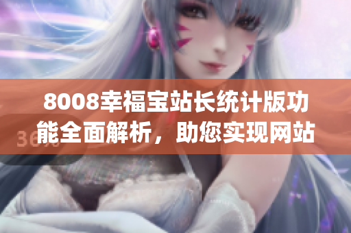 8008幸福寶站長(zhǎng)統(tǒng)計(jì)版功能全面解析，助您實(shí)現(xiàn)網(wǎng)站數(shù)據(jù)管理與優(yōu)化(1)